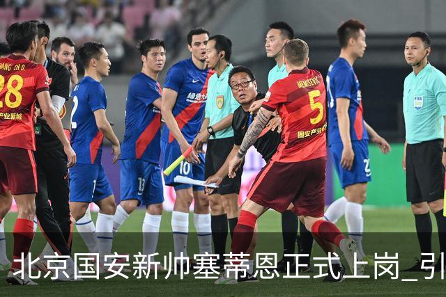 北京国安新帅塞蒂恩正式上岗 引援还差一块拼图